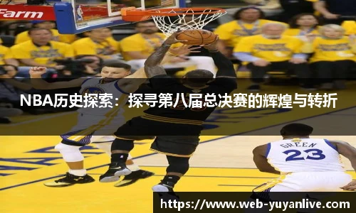 NBA历史探索：探寻第八届总决赛的辉煌与转折