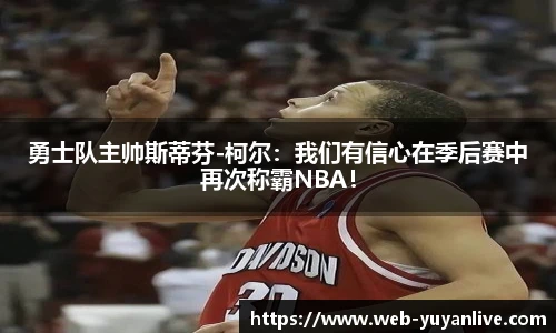 勇士队主帅斯蒂芬-柯尔：我们有信心在季后赛中再次称霸NBA！