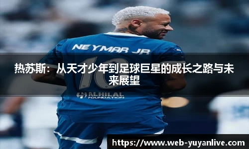 热苏斯：从天才少年到足球巨星的成长之路与未来展望