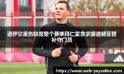 诺伊尔重伤缺席整个赛季拜仁紧急求援德赫亚替补守门员