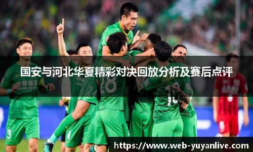 国安与河北华夏精彩对决回放分析及赛后点评