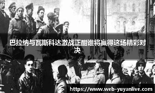 巴拉纳与瓦斯科达激战正酣谁将赢得这场精彩对决