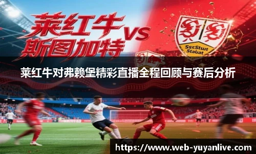 莱红牛对弗赖堡精彩直播全程回顾与赛后分析