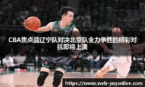 CBA焦点战辽宁队对决北京队全力争胜的精彩对抗即将上演
