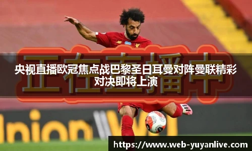 央视直播欧冠焦点战巴黎圣日耳曼对阵曼联精彩对决即将上演