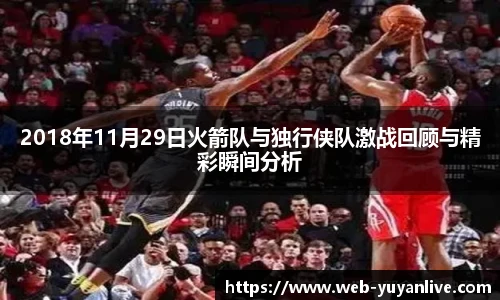 2018年11月29日火箭队与独行侠队激战回顾与精彩瞬间分析