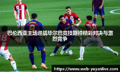 巴伦西亚主场迎战毕尔巴竞技期待精彩对决与激烈竞争